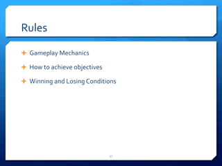 Rules 
Ê Gameplay 
Mechanics 
Ê How 
to 
achieve 
objectives 
Ê Winning 
and 
Losing 
Conditions 
57 
 