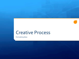 Creative 
Process 
Formulating 
Ideas 
 