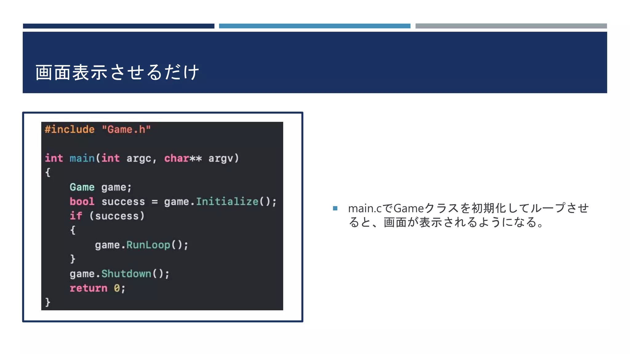画面表示させるだけ
 main.cでGameクラスを初期化してループさせ
ると、画面が表示されるようになる。
 