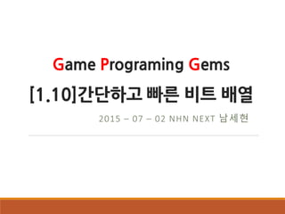 Game Programing Gems
[1.10]간단하고 빠른 비트 배열
2015 – 07 – 02 NHN NEXT 남세현
 