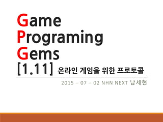 Game
Programing
Gems
[1.11] 온라인 게임을 위한 프로토콜
2015 – 07 – 02 NHN NEXT 남세현
 