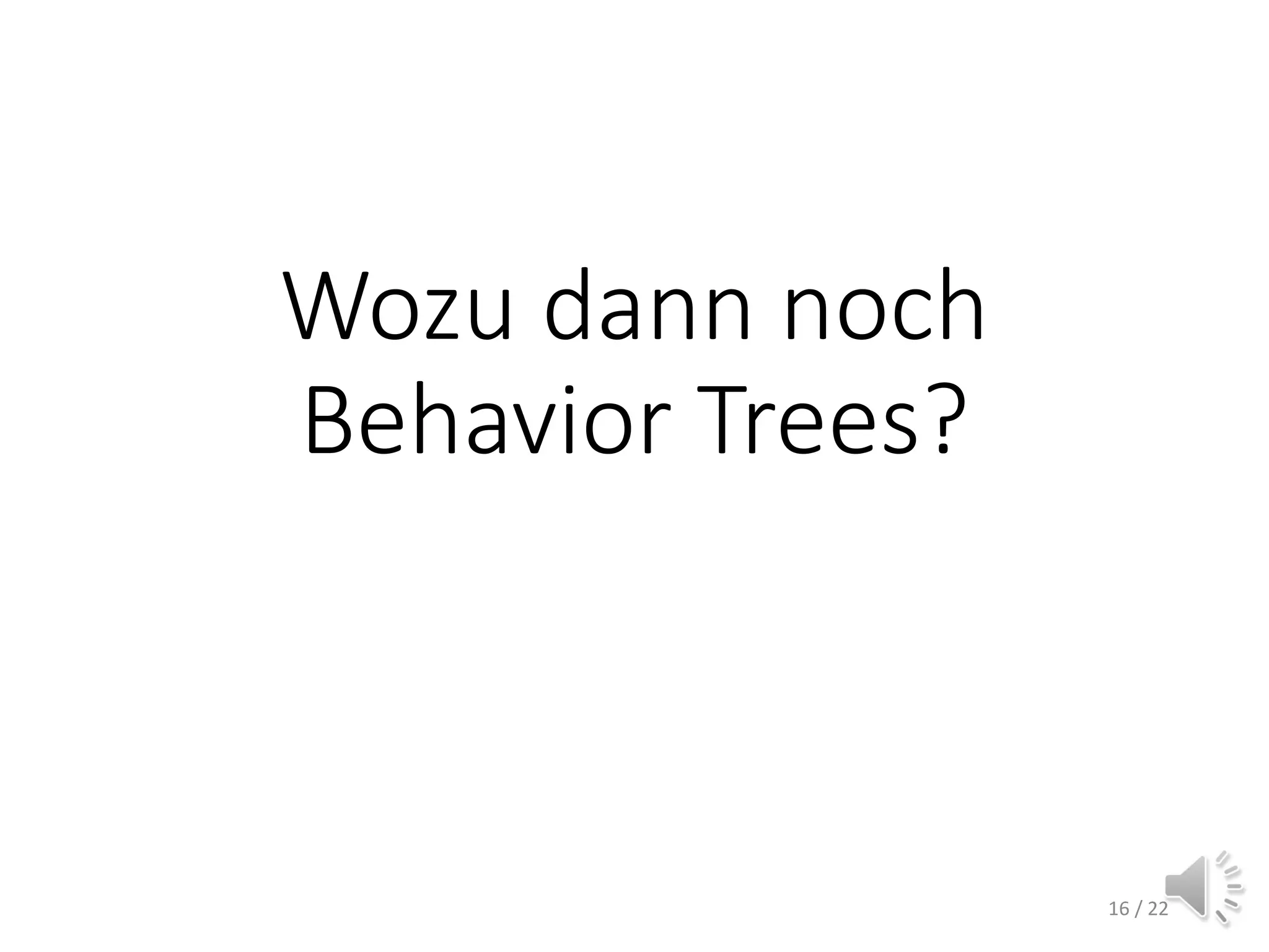 Behaviour Tree Ticks
• Tick starts at root node
• Current node executes its logic
• Node state is reported back to parent node:
▪ Success
▪ Running
▪ Failure
16 / 12
 