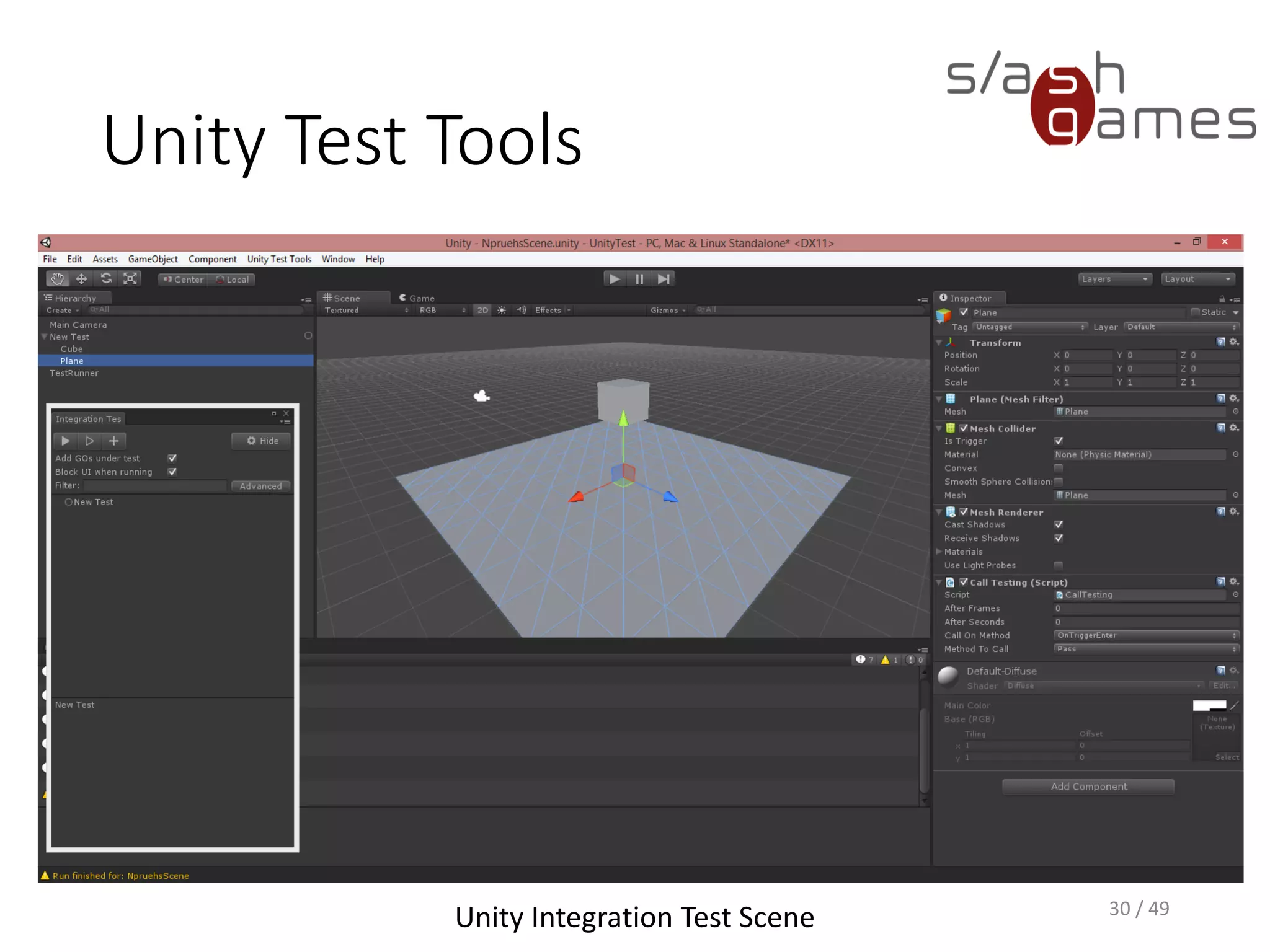 Unity Test Tools
• Assertions check invariants – conditions you expect to be always
true
• You can specify when to check these conditions
• If any assertion fails, an exception is thrown
• You can automatically cause the game in that case by enabling
Error pause in the Unity console window
31 / 49
 