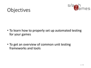 Objectives
• To learn how to properly set up automated testing for your games
• To get an overview of common unit testing frameworks and tools
2 / 49
 