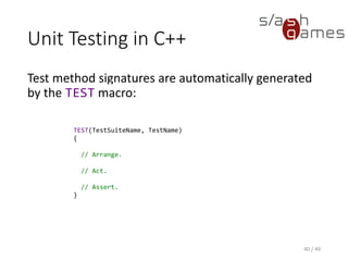 Unit Testing in C++
Assertions are made using macros as well.
41 / 49
TEST(TestArithmetic, TestAdd)
{
// Arrange.
auto i = 3;
auto j = 4;
// Act.
auto k = i + j;
// Assert.
EXPECT_EQ(7, k);
}
 