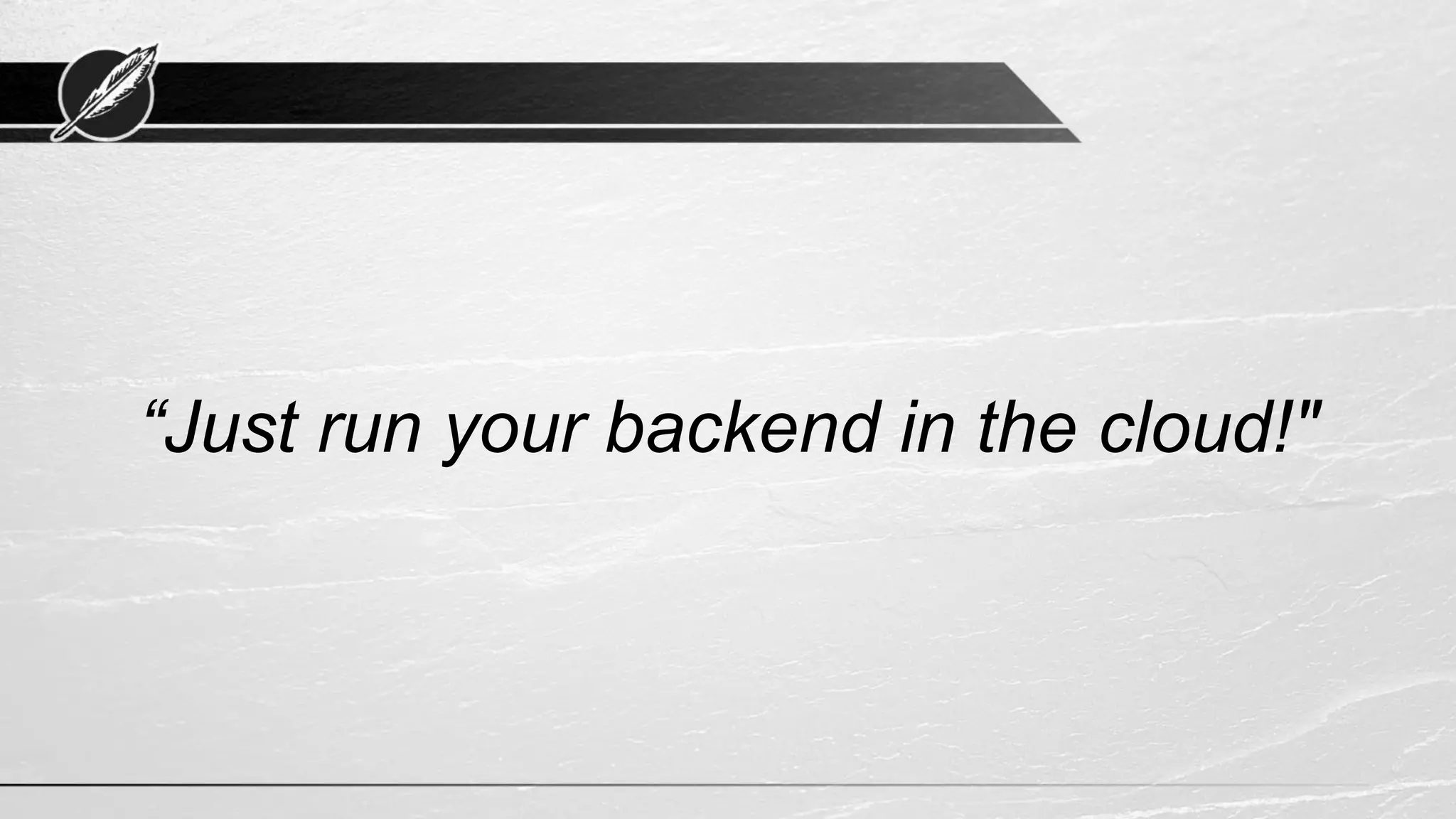“Just run your backend in the cloud!" 