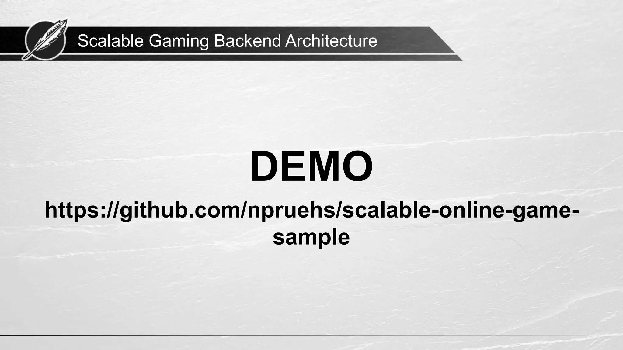 Scalable Gaming Backend Architecture DEMO https://github.com/npruehs/scalable-online-game- sample 