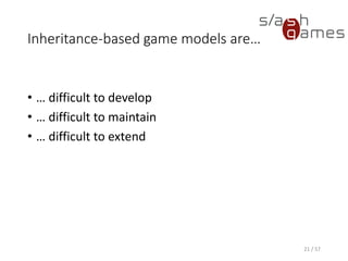 Inheritance-based game models are…
• … difficult to develop
• … difficult to maintain
• … difficult to extend
21 / 57
 
