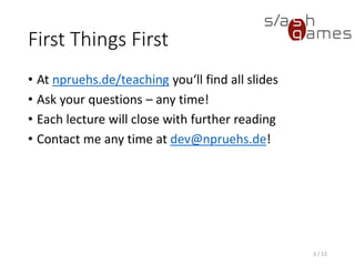 First Things First
• At npruehs.de/teaching you‘ll find all slides
• Ask your questions – any time!
• Each lecture will close with further reading
• Contact me any time at nick.pruehs@daedalic.com!
3 / 12
 
