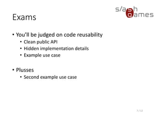 Exams
• You’ll be judged on code reusability
 Clean public API
 Hidden implementation details
 Example use case
• Plusses
 Second example use case
7 / 12
 