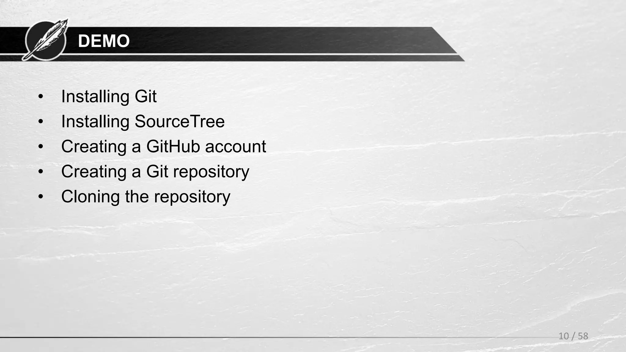 DEMO
• Installing Git
• Installing SourceTree
• Creating a GitHub account
• Creating a Git repository
• Cloning the repository
10 / 58