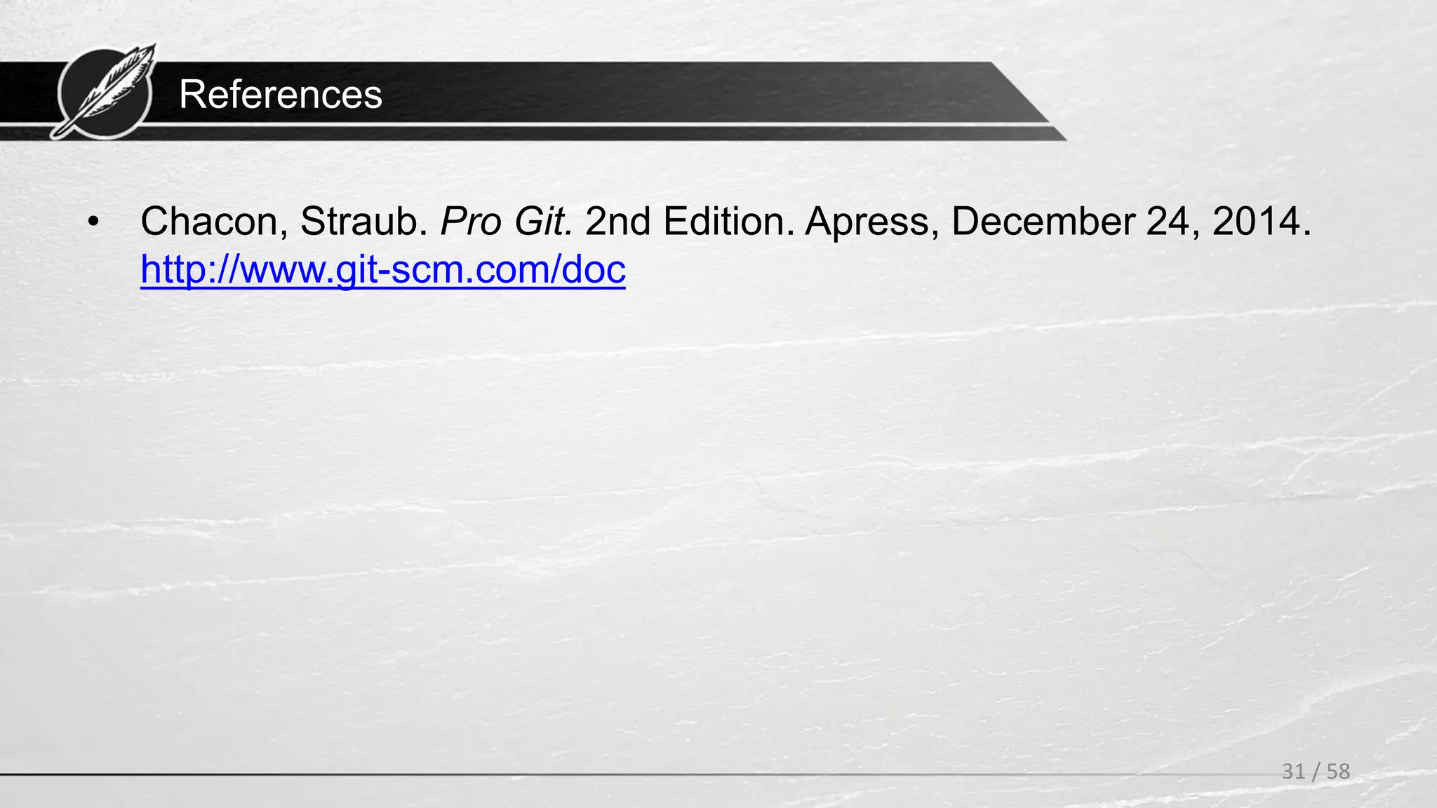 References
• Chacon, Straub. Pro Git. 2nd Edition. Apress, December 24, 2014.
http://www.git-scm.com/doc
31 / 58