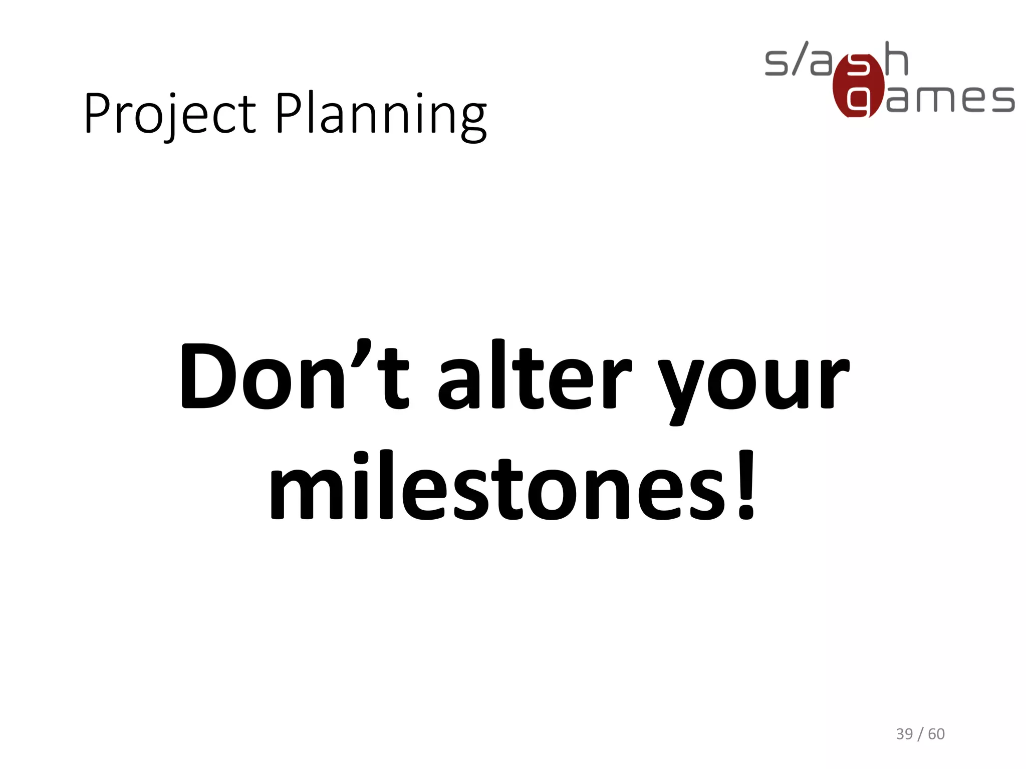 Project Planning
39 / 60
Don’t alter your
milestones!
 