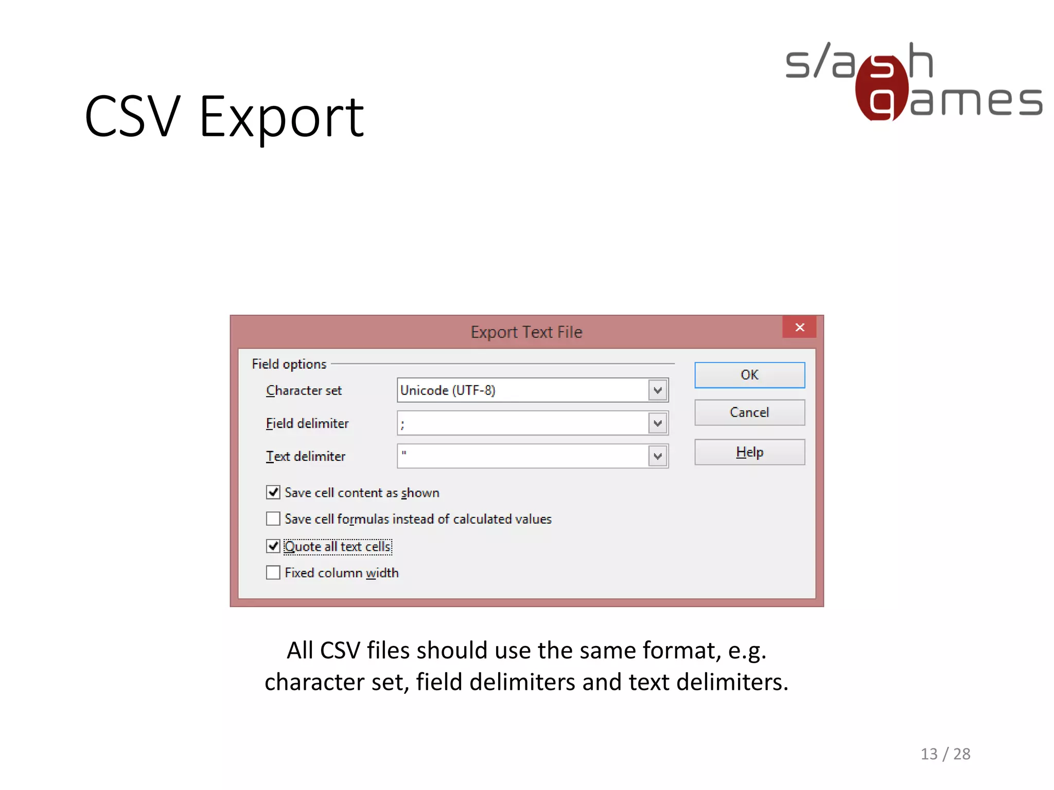 CSV Export 13 / 28 All CSV files should use the same format, e.g. character set, field delimiters and text delimiters. 