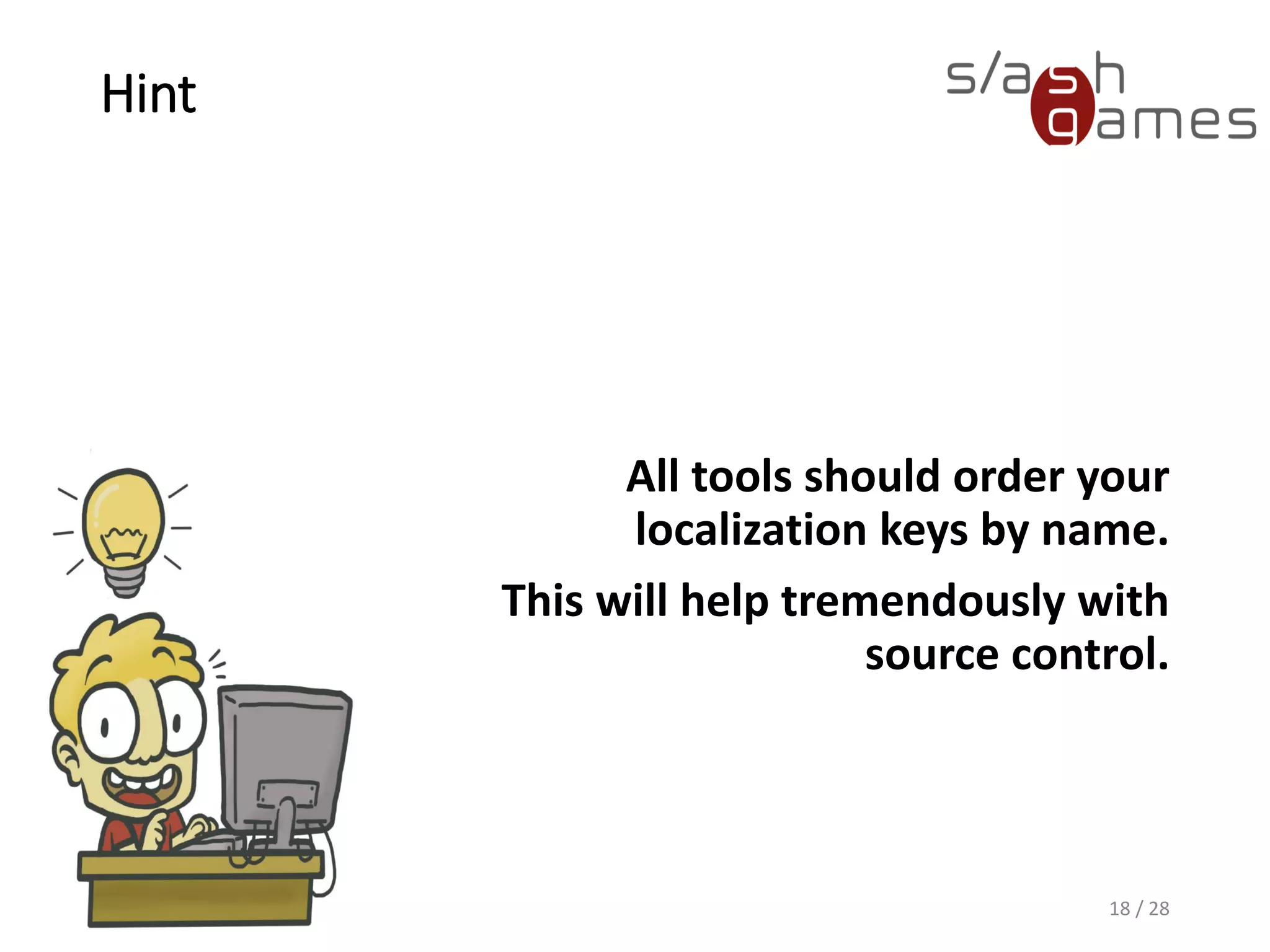 Hint All tools should order your localization keys by name. This will help tremendously with source control. 18 / 28 