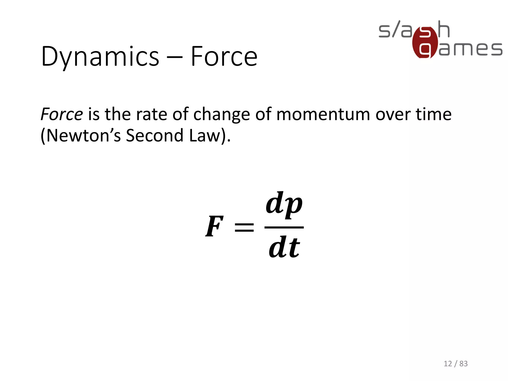 Dynamics – Force
Force is the rate of change of momentum over time (Newton’s Second
Law).
12 / 83
𝑭 =
𝒅𝒑
𝒅𝒕
 