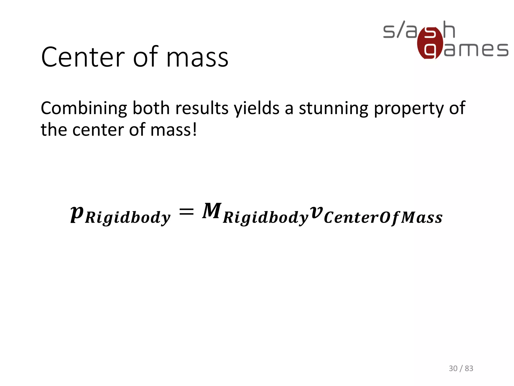 Center of mass
Combining both results yields a stunning property
of the center of mass!
𝒑 𝑹𝒊𝒈𝒊𝒅𝒃𝒐𝒅𝒚 = 𝑴 𝑹𝒊𝒈𝒊𝒅𝒃𝒐𝒅𝒚 𝒗 𝑪𝒆𝒏𝒕𝒆𝒓𝑶𝒇𝑴𝒂𝒔𝒔
30 / 83
 