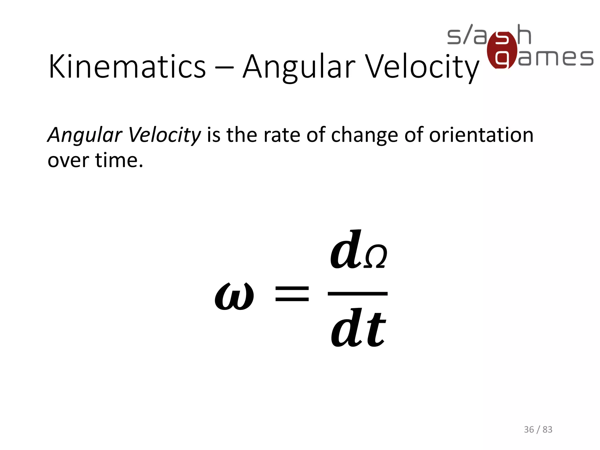 Kinematics – Angular Velocity
Angular Velocity is the rate of change of orientation over time.
36 / 83
𝝎 =
𝒅Ω
𝒅𝒕
 