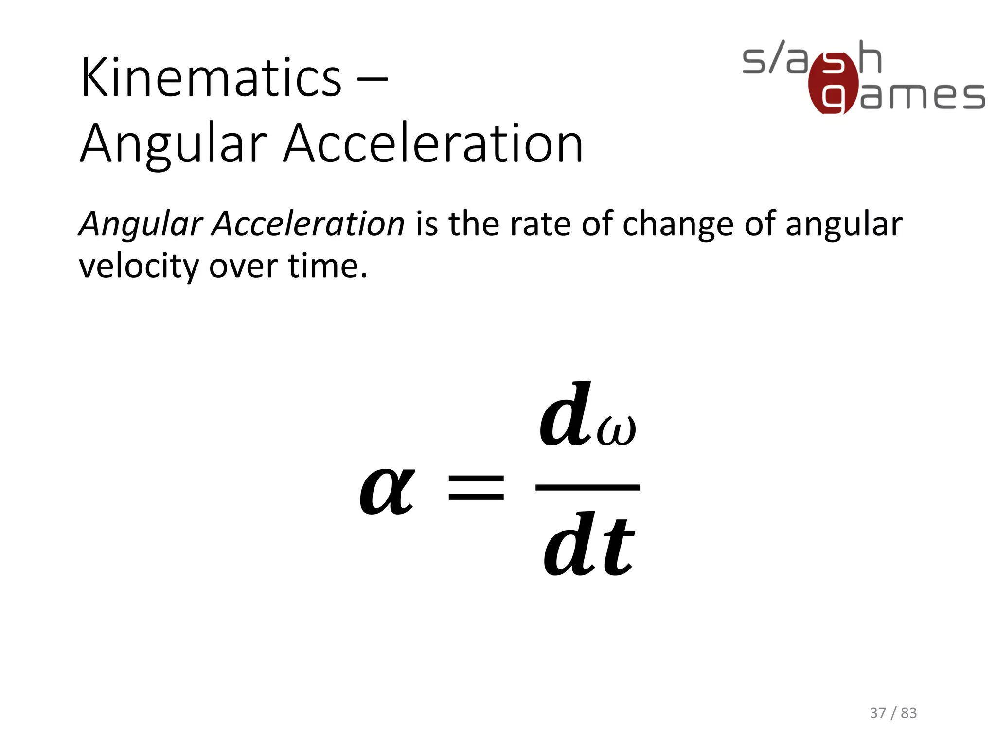 Kinematics – Angular Acceleration
Angular Acceleration is the rate of change of angular velocity over time.
37 / 83
𝜶 =
𝒅 𝜔
𝒅𝒕
 