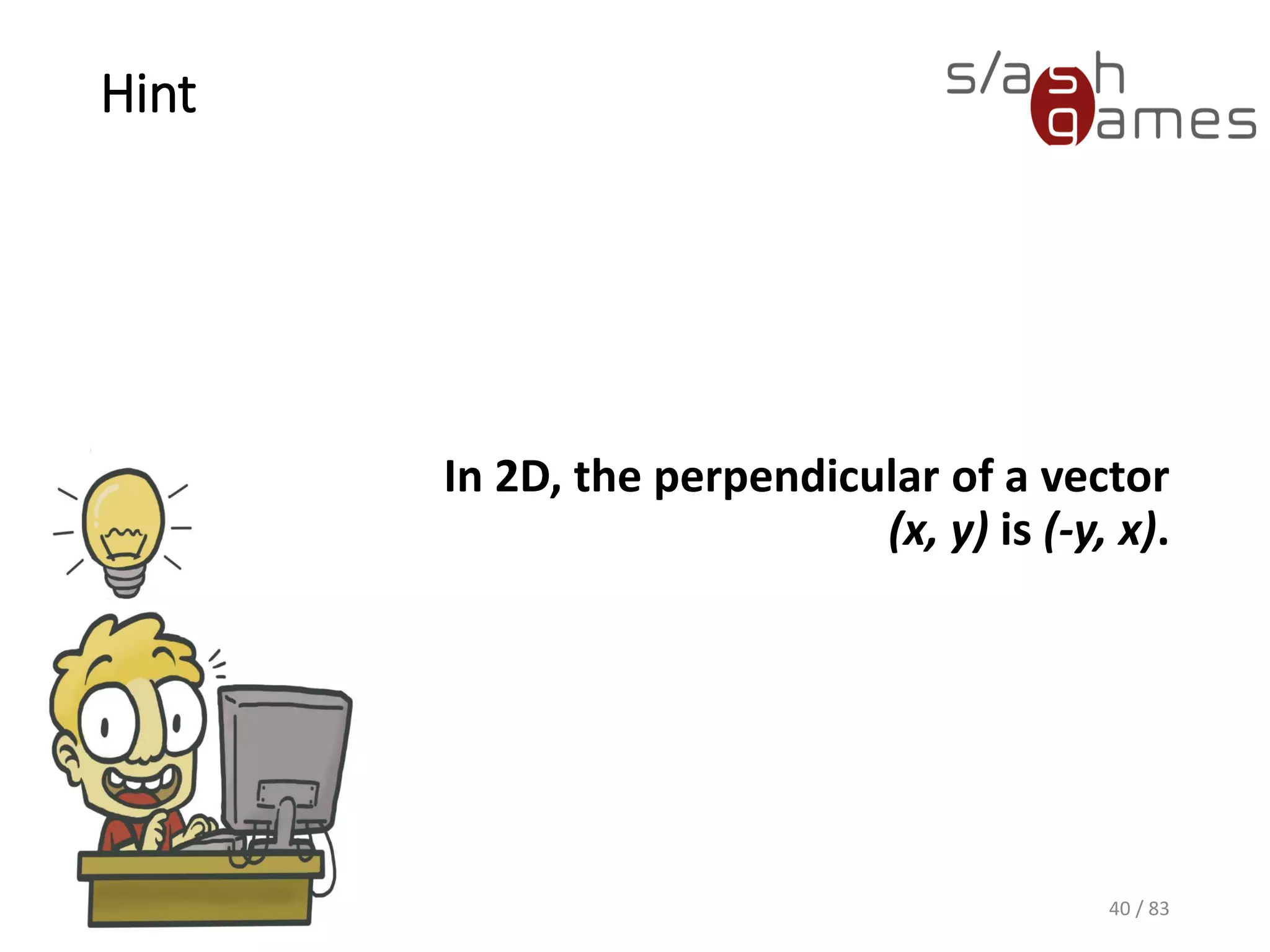 Hint
In 2D, the perpendicular of a
vector (x, y) is (-y, x).
40 / 83
 