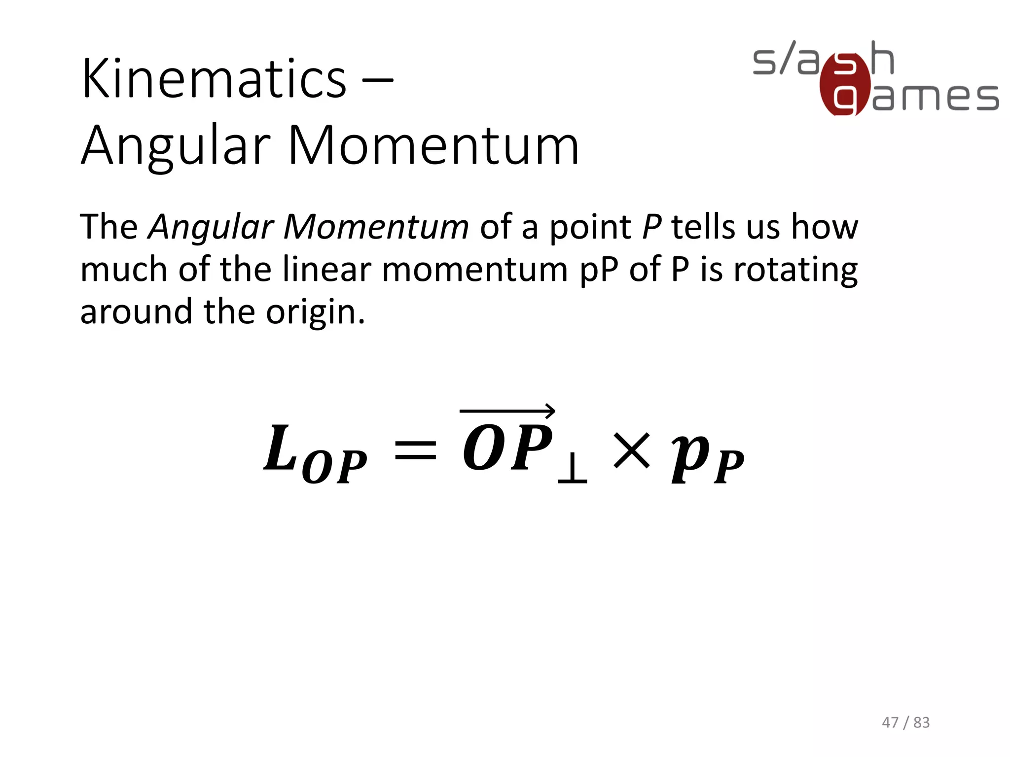Kinematics – Angular Momentum
The Angular Momentum of a point P tells us how much of the linear
momentum pP of P is rotating around the origin.
47 / 83
𝑳 𝑶𝑷 = 𝑶𝑷⊥ × 𝒑 𝑷
 