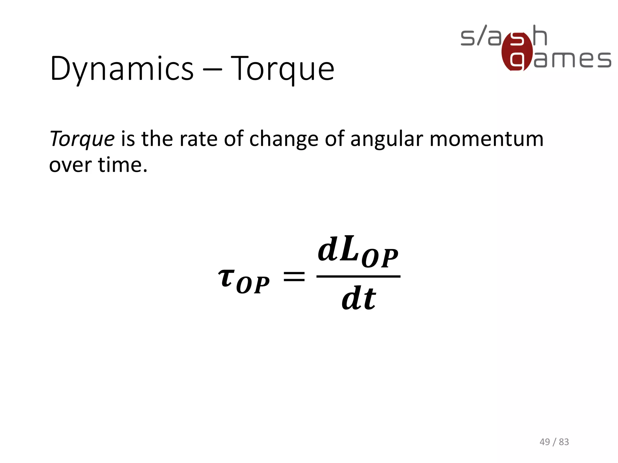 Dynamics – Torque
Torque is the rate of change of angular momentum over time.
49 / 83
𝝉 𝑶𝑷 =
𝒅 𝑳 𝑶𝑷
𝒅𝒕
 