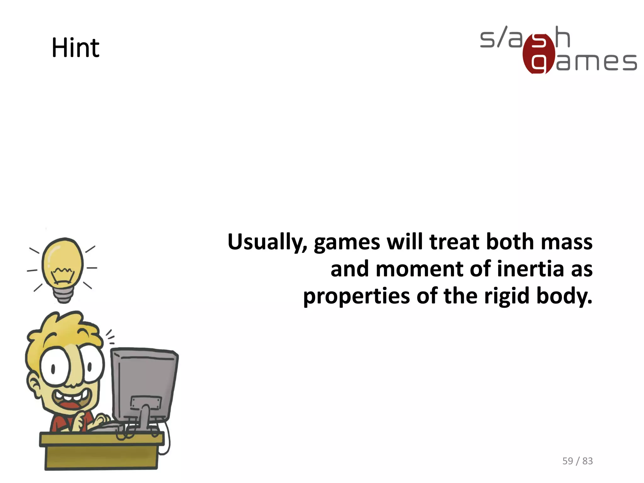 Hint
Usually, games will treat both
mass and moment of inertia as
properties of the rigid body.
59 / 83
 