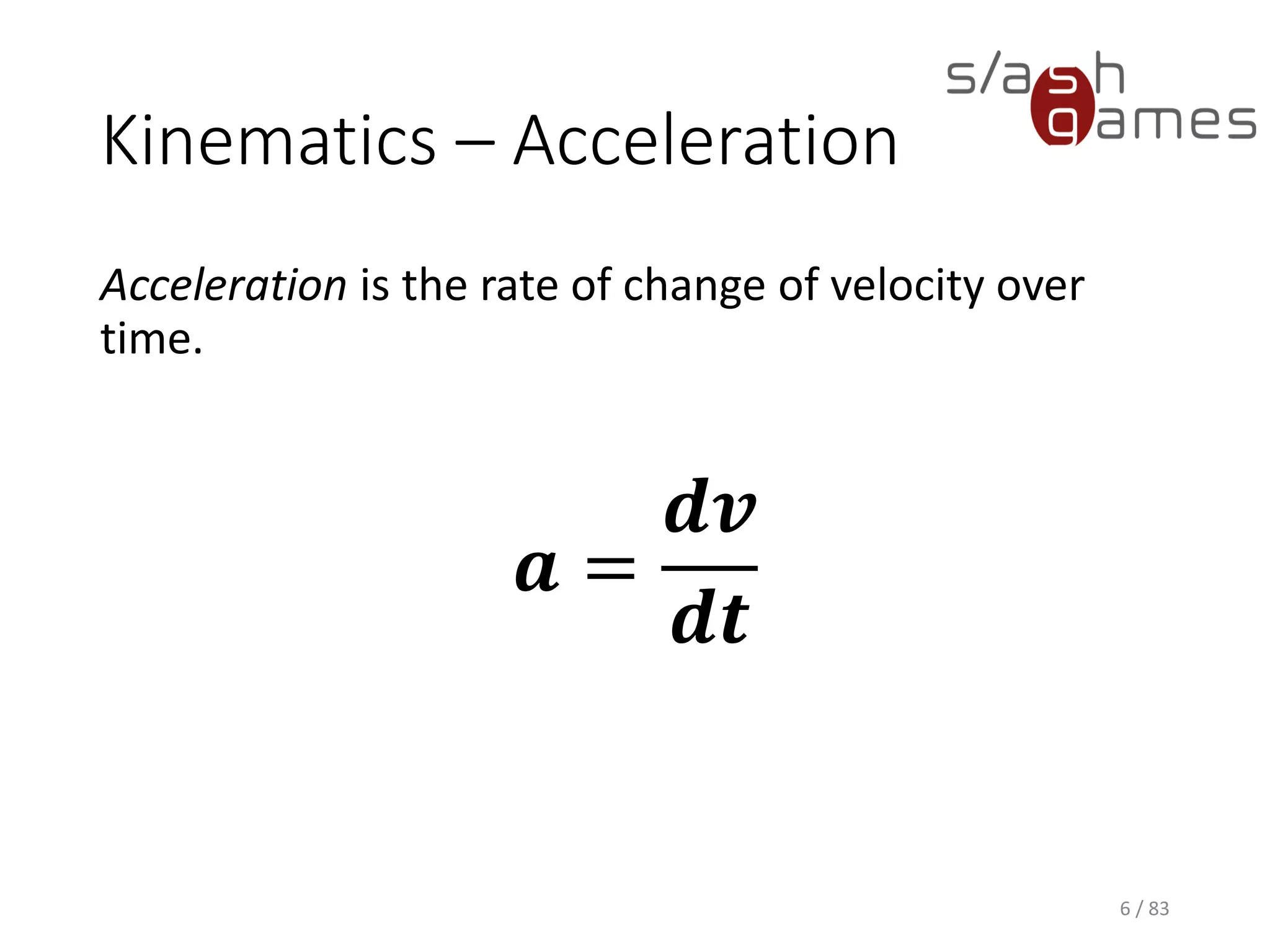 Kinematics – Acceleration
Acceleration is the rate of change of velocity over time.
6 / 83
𝒂 =
𝒅𝒗
𝒅𝒕
 