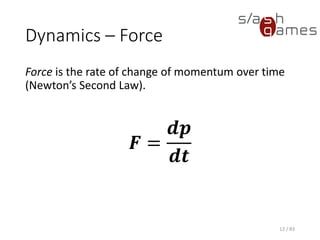 Dynamics – Force
Force is the rate of change of momentum over time (Newton’s Second
Law).
12 / 83
𝑭 =
𝒅𝒑
𝒅𝒕
 