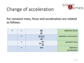 Change of acceleration
For constant mass, force and acceleration are related as follows:
13 / 83
𝐹 = 𝐝𝐩
𝐝𝐭
definition force
= 𝒅 𝒎𝒗
𝒅𝒕
definition
momentum
=
𝒎
𝒅𝒗
𝒅𝒕
constant mass
= 𝒎𝒂 definition
acceleration
 