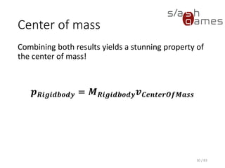 Center of mass
Combining both results yields a stunning property
of the center of mass!
𝒑 𝑹𝒊𝒈𝒊𝒅𝒃𝒐𝒅𝒚 = 𝑴 𝑹𝒊𝒈𝒊𝒅𝒃𝒐𝒅𝒚 𝒗 𝑪𝒆𝒏𝒕𝒆𝒓𝑶𝒇𝑴𝒂𝒔𝒔
30 / 83
 