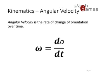 Kinematics – Angular Velocity
Angular Velocity is the rate of change of orientation over time.
36 / 83
𝝎 =
𝒅Ω
𝒅𝒕
 