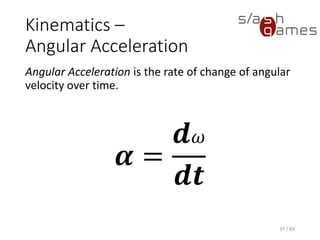 Kinematics – Angular Acceleration
Angular Acceleration is the rate of change of angular velocity over time.
37 / 83
𝜶 =
𝒅 𝜔
𝒅𝒕
 