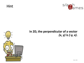 Hint
In 2D, the perpendicular of a
vector (x, y) is (-y, x).
40 / 83
 