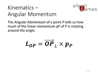Kinematics – Angular Momentum
The Angular Momentum of a point P tells us how much of the linear
momentum pP of P is rotating around the origin.
47 / 83
𝑳 𝑶𝑷 = 𝑶𝑷⊥ × 𝒑 𝑷
 