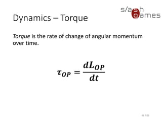 Dynamics – Torque
Torque is the rate of change of angular momentum over time.
49 / 83
𝝉 𝑶𝑷 =
𝒅 𝑳 𝑶𝑷
𝒅𝒕
 