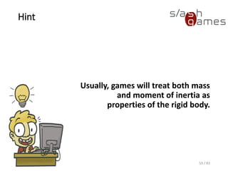 Hint
Usually, games will treat both
mass and moment of inertia as
properties of the rigid body.
59 / 83
 