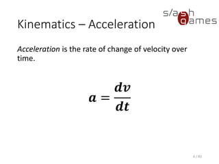 Kinematics – Acceleration
Acceleration is the rate of change of velocity over time.
6 / 83
𝒂 =
𝒅𝒗
𝒅𝒕
 