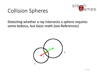 Collision Spheres
Detecting whether a ray intersects a sphere requires some tedious, but
basic math (see References)
77 / 83
 