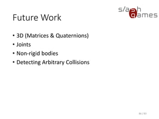 Future Work
• 3D (Matrices & Quaternions)
• Joints
• Non-rigid bodies
• Detecting Arbitrary Collisions
86 / 83
 