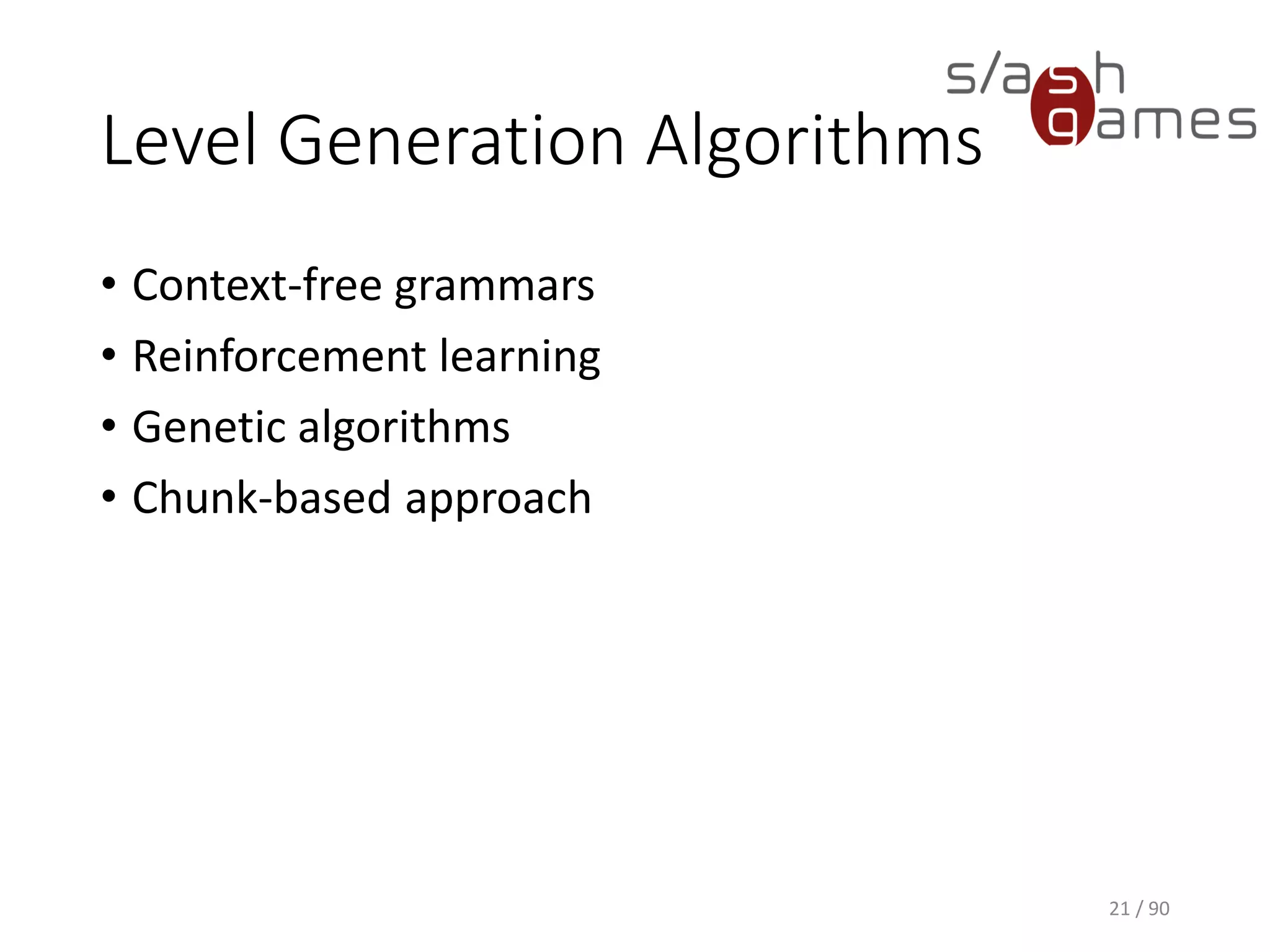 Level Generation Algorithms
• Context-free grammars
• Reinforcement learning
• Genetic algorithms
• Chunk-based approach
21 / 90
 