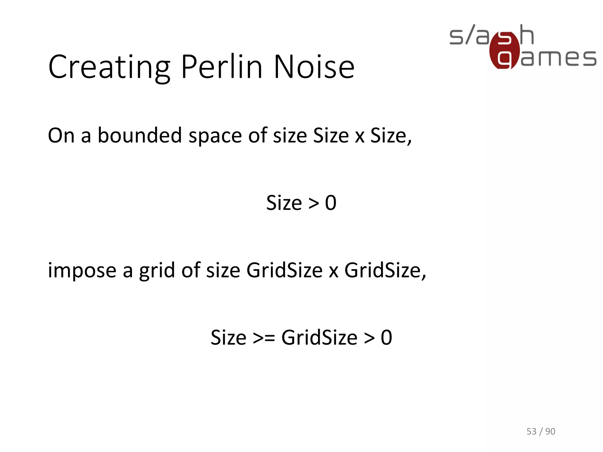 Creating Perlin Noise
On a bounded space of size Size x Size,
Size > 0
impose a grid of size GridSize x GridSize,
Size >= GridSize > 0
53 / 90
 