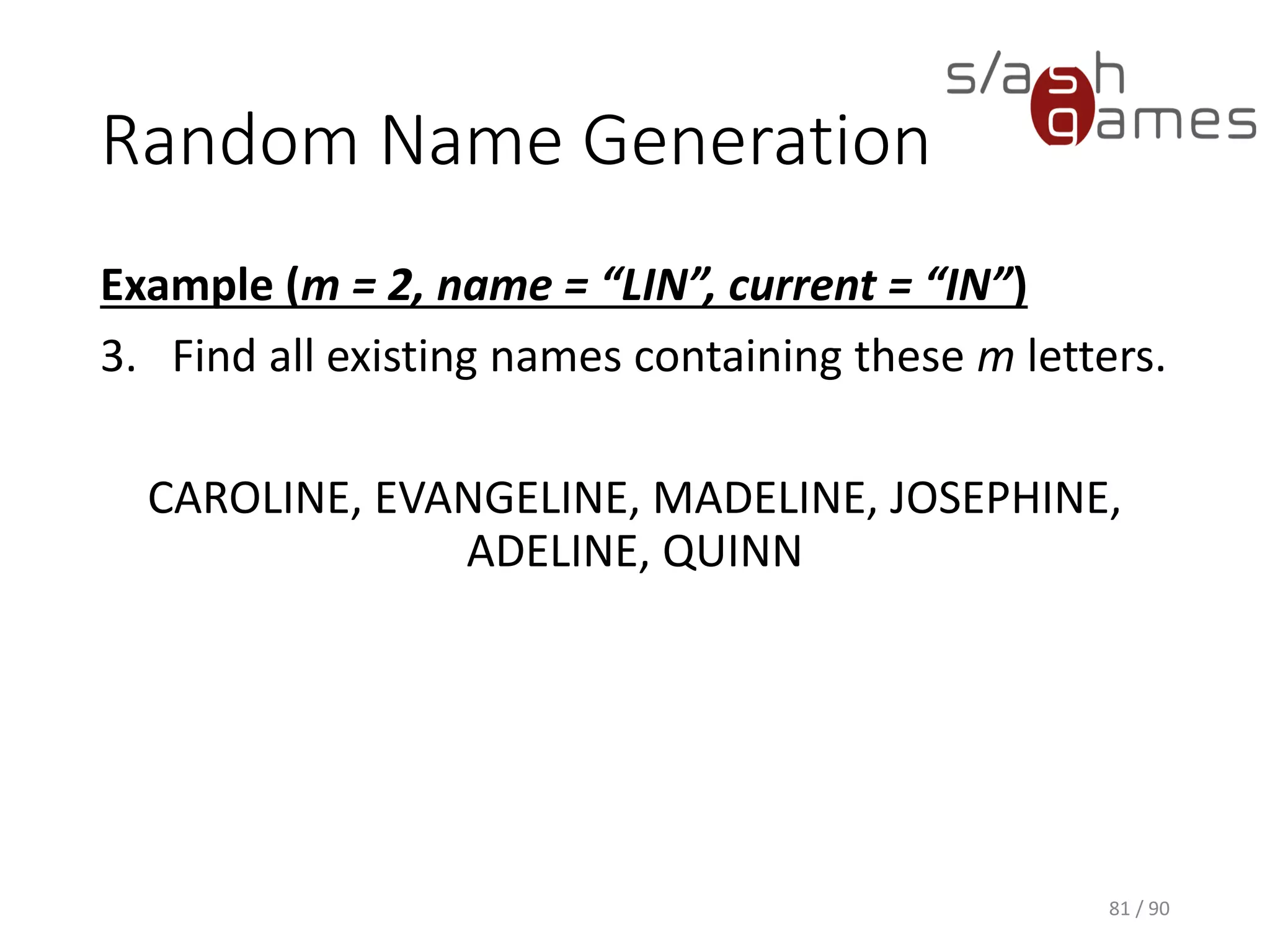 Random Name Generation
Example (m = 2, name = “LIN”, current = “IN”)
3. Find all existing names containing these m letters.
CAROLINE, EVANGELINE, MADELINE, JOSEPHINE, ADELINE,
QUINN
81 / 90
 