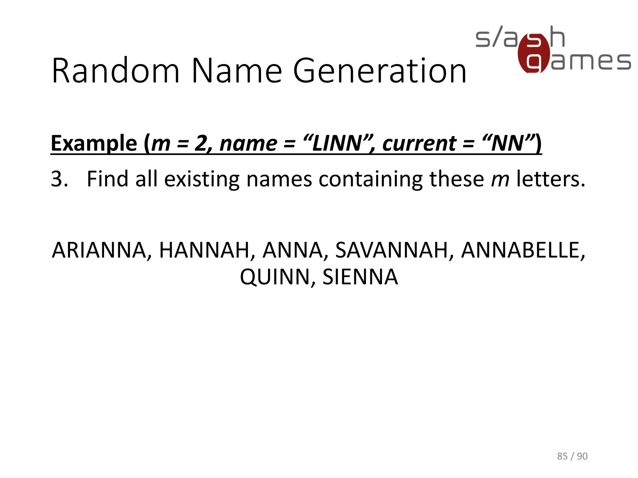 Random Name Generation
Example (m = 2, name = “LINN”, current = “NN”)
3. Find all existing names containing these m letters.
ARIANNA, HANNAH, ANNA, SAVANNAH, ANNABELLE, QUINN,
SIENNA
85 / 90
 