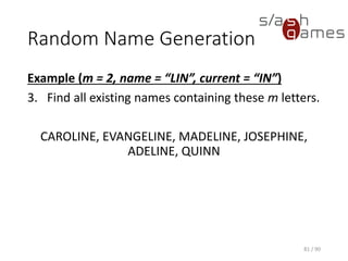 Random Name Generation
Example (m = 2, name = “LIN”, current = “IN”)
3. Find all existing names containing these m letters.
CAROLINE, EVANGELINE, MADELINE, JOSEPHINE, ADELINE,
QUINN
81 / 90
 