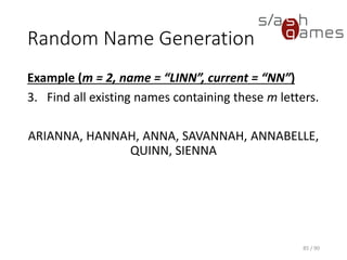 Random Name Generation
Example (m = 2, name = “LINN”, current = “NN”)
3. Find all existing names containing these m letters.
ARIANNA, HANNAH, ANNA, SAVANNAH, ANNABELLE, QUINN,
SIENNA
85 / 90
 