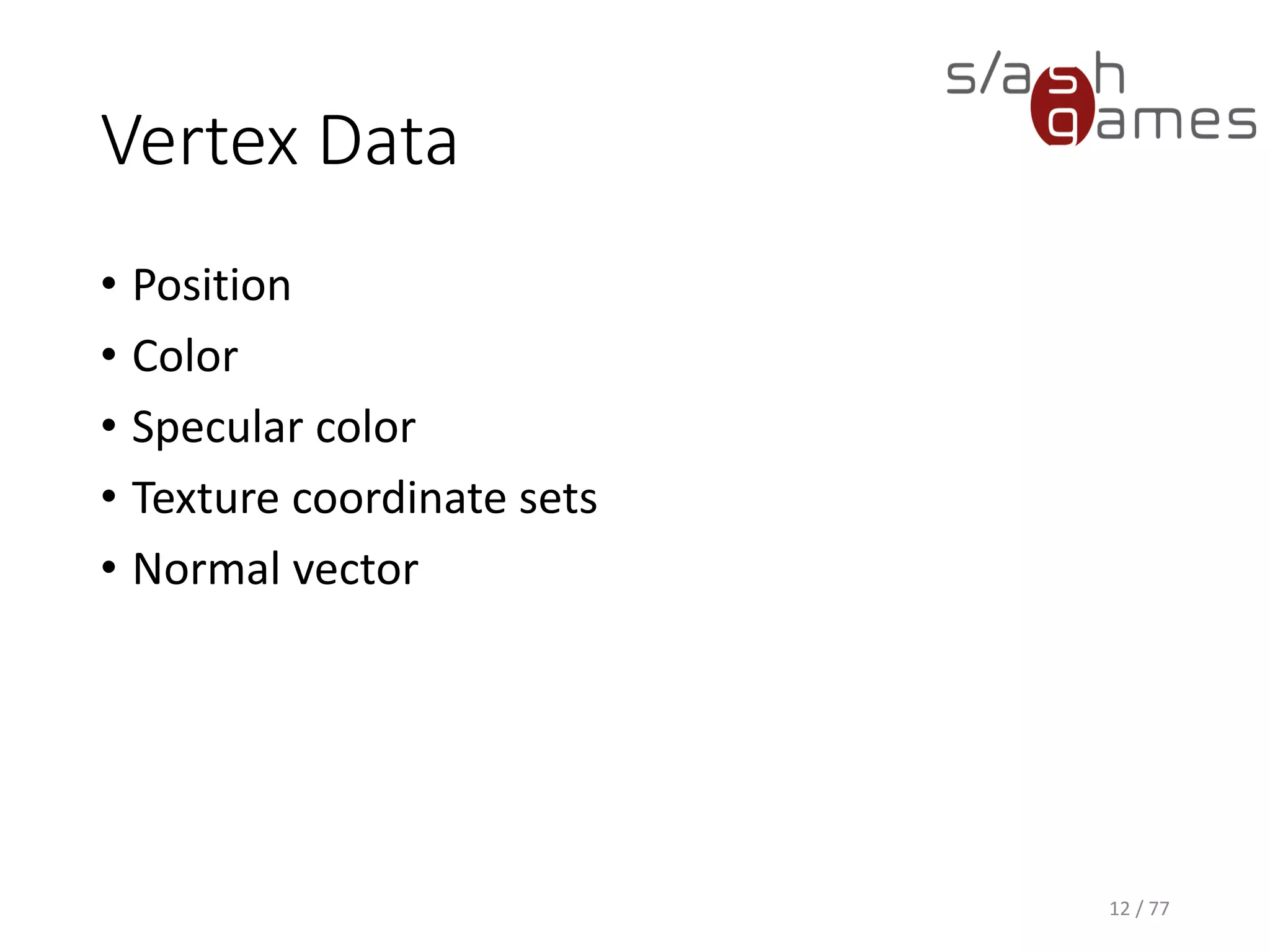 Vertex Data
• Position
• Color
• Specular color
• Texture coordinate sets
• Normal vector
12 / 77
 