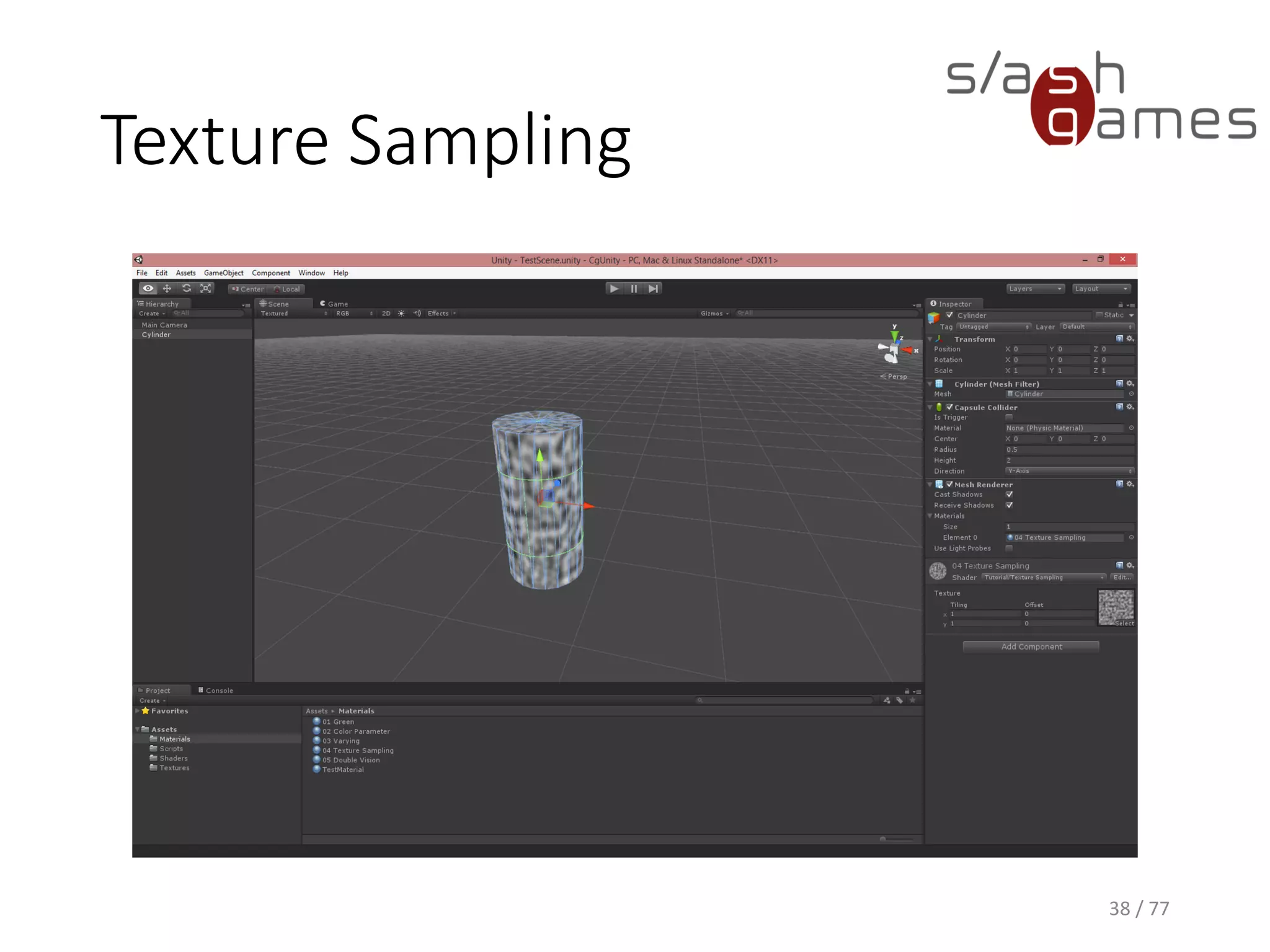 Texture Sampling
ShaderLab (Unity)
38 / 77
// Shader name as shown in Unity.
Shader "Tutorial/Double Vision"
{
// Properties exposed to the Unity inspector.
Properties
{
_Texture ("Texture", 2D) = "white" {}
_LeftSeparation ("Left Separation", Vector) = (-0.1, 0, 0, 0)
_RightSeparation ("Right Separation", Vector) = (0.1, 0, 0, 0)
}
SubShader
{
Pass
{
// Use Cg shader language.
CGPROGRAM
// Define shader entry points.
#pragma vertex vert
#pragma fragment frag
#include "UnityCG.cginc"
// ...
ENDCG
}
}
}
 
