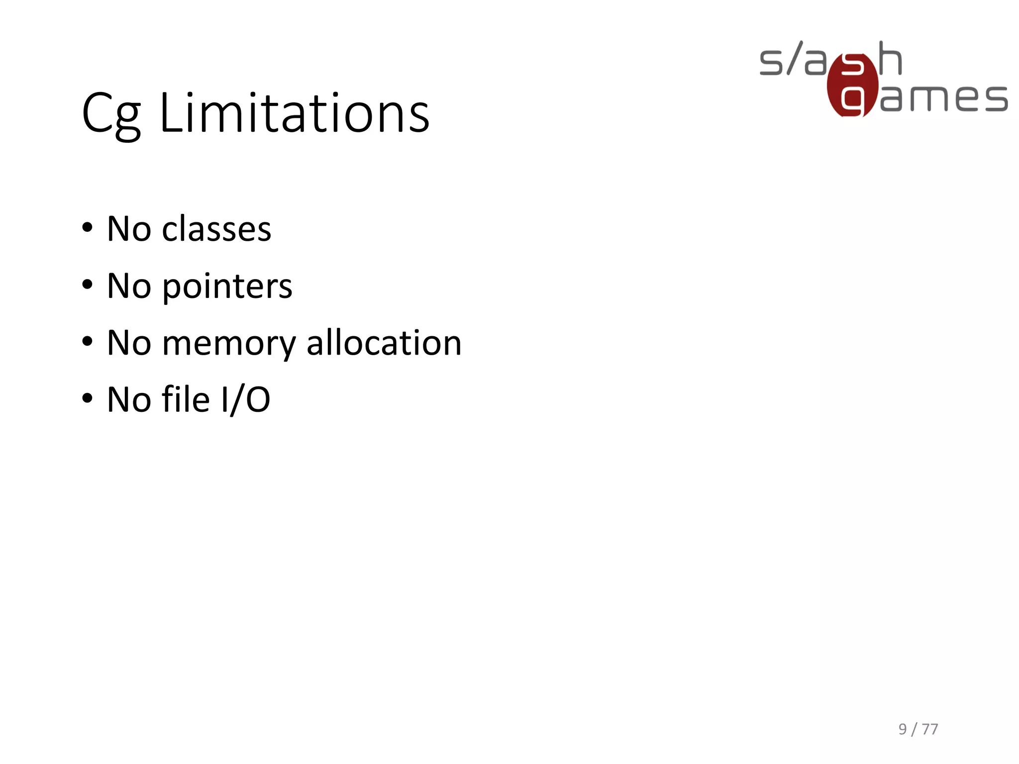 Cg Limitations
• No classes
• No pointers
• No memory allocation
• No file I/O
9 / 77
 
