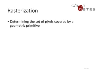 Rasterization
• Determining the set of pixels covered by a
geometric primitive
17 / 77
 